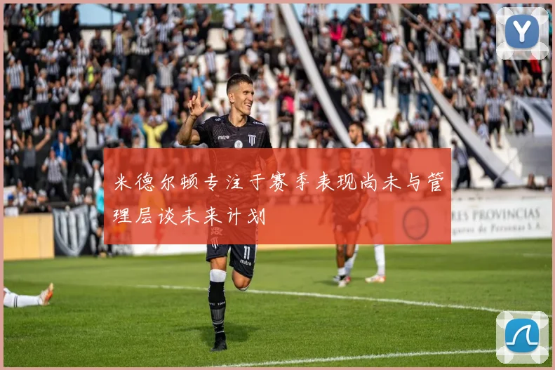 米德尔顿专注于赛季表现尚未与管理层谈未来计划