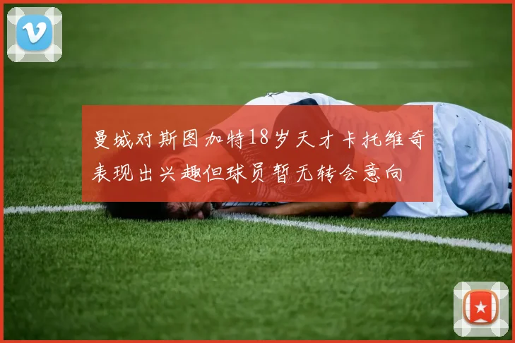 曼城对斯图加特18岁天才卡托维奇表现出兴趣但球员暂无转会意向