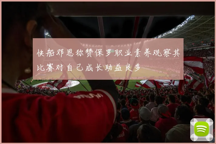 快船邓恩称赞保罗职业素养观察其比赛对自己成长助益良多