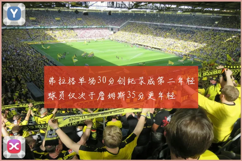 弗拉格单场30分创纪录成第二年轻球员仅次于詹姆斯35分更年轻