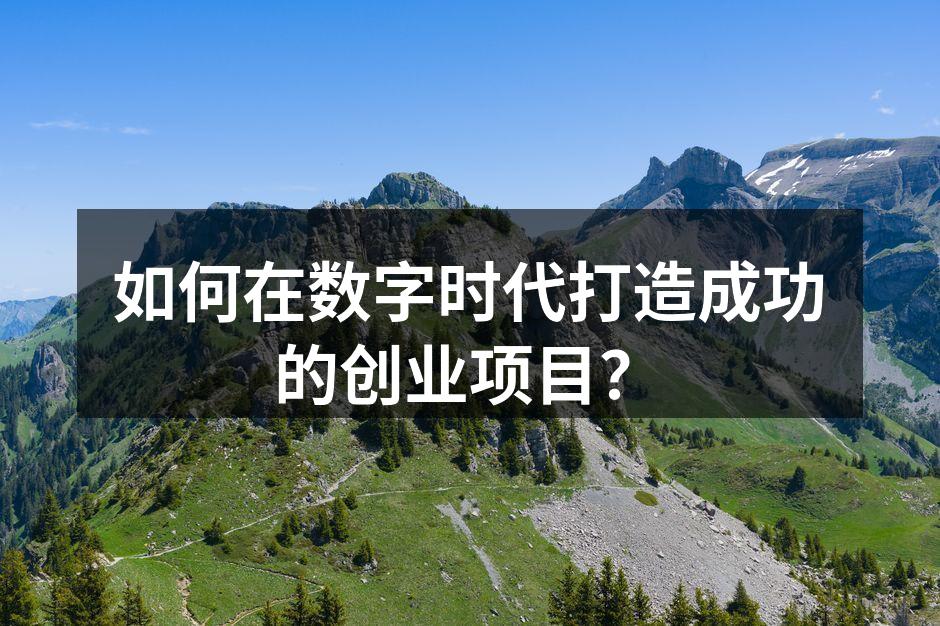 如何在数字时代打造成功的创业项目？