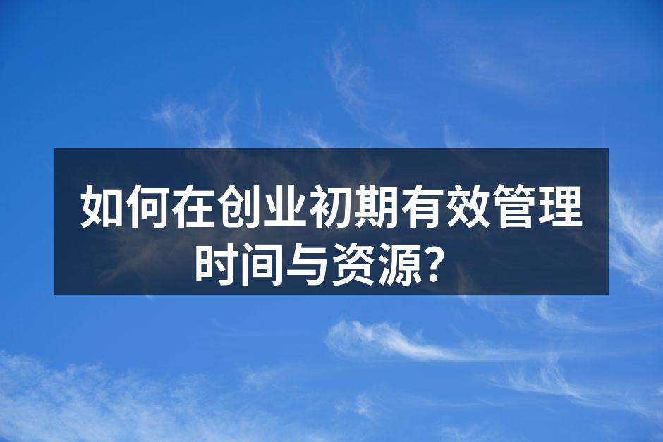 如何在创业初期有效管理时间与资源？